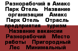 Разнорабочий в Амакс Парк Отель › Название организации ­ Амакс Парк Отель › Отрасль предприятия ­ туризм › Название вакансии ­ Разнорабочий › Место работы ­ Пригородный Лес › Минимальный оклад ­ 10 000 - Тамбовская обл., Тамбов г. Работа » Вакансии   . Тамбовская обл.